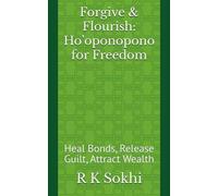 Forgive & Flourish: Ho’oponopono for Freedom: Heal Bonds, Release Guilt, Attract Wealth