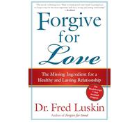 Forgive for Love: The Missing Ingredient for a Healthy and Lasting Relationship