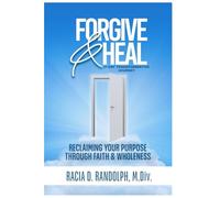 Forgive & Heal: Reclaiming Your Purpose Through Faith and Wholeness