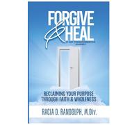 Forgive & Heal: Reclaiming Your Purpose Through Faith and Wholeness