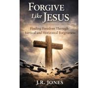 Forgive Like Jesus: Finding Freedom Through Vertical and Horizontal Forgiveness: 1 (Healing & Restoration Series)