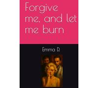 Forgive me, and let me burn