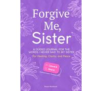 Forgive Me, Sister: A Guided Journal for the Words I Never Said to My Sister - For Healing, Clarity, and Peace (Family & Relationship Workbooks)