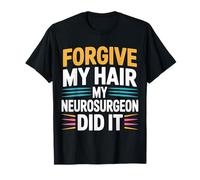 Forgive My Hair My Neurosurgeon Did It Brain Injury - Camiseta