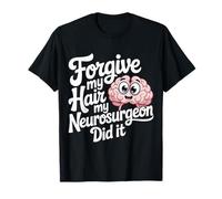 Forgive My Hair My Neurosurgeon Did It Brain Injury - Camiseta