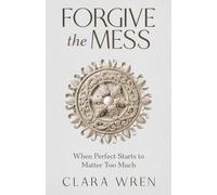 Forgive the Mess: When Perfect Starts to Matter Too Much (The Quiet Patterns Series)