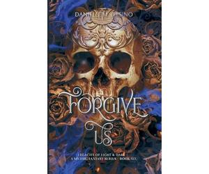 Forgive Us: Legacies of Light & Dark A Mythic Fantasy Series, Book 6