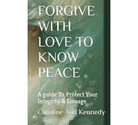 FORGIVE WITH LOVE TO KNOW PEACE: A guide To Protect Your Integrity & Lineage