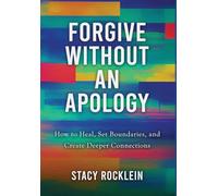 Forgive Without an Apology: How to Heal, Set Boundaries, and Create Deeper Connections