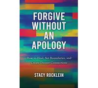 Forgive Without an Apology: How to Heal, Set Boundaries, and Create Deeper Connections