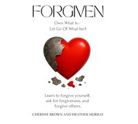 Forgiven Own What Is Let Go Of What Isn't: Learn to forgive yourself, ask for forgiveness, and forgive others.