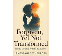 Forgiven, Yet Not Transformed Escape the Trap of Half-Salvation: Why the Soul Still Rules - And How the Cross Can Set You Free