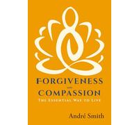 Forgiveness and Compassion: The Essential Way to Live