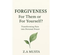 FORGIVENESS: FOR THEM or FOR YOURSELF?: Transforming Pain into Personal Power