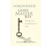 Forgiveness - God's Master Key: Learn how to pray the most powerful prayer on earth! (Peter Horrobin's Healing Library)