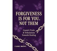 FORGIVENESS IS FOR YOU, NOT THEM: Cassie’s Trials & Tribulations Towards Healing