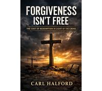 FORGIVENESS ISN’T FREE: The Cost of Redemption, the Logic of the Cross, and the Questions We Keep Avoiding