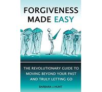 Forgiveness Made Easy: The Revolutionary Guide to Moving Beyond Your Past and Truly Letting Go