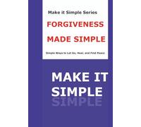 Forgiveness Made Simple for Seniors: Let Go of Hurt, Find Peace, and Live with Greater Joy (Make It Simple Series)