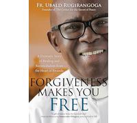 Forgiveness Makes You Free: A Dramatic Story of Healing and Reconciliation from the Heart of Rwanda