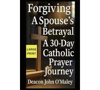 Forgiving a Spouse’s Betrayal: A 30-Day Catholic Prayer Journey (“Deacon O’Maley’s Forgiving the Unforgivable: Finding Freedom in God’s Mercy.”)
