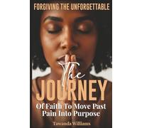 Forgiving the Unforgettable: The Journey of Faith To Move Past Pain into Purpose