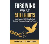 Forgiving What Still Hurts: How to Release Painful Memories, Heal Emotional Wounds, and Finally Move Forward