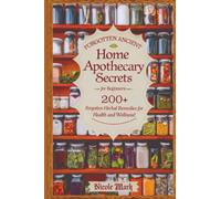 Forgotten Ancient Home Apothecary Secrets for Beginners: 200+ Forgotten Herbal Remedies for Health and Wellness!