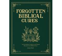 Forgotten Biblical Cures: Ancient Healing Traditions and Natural Remedies from Biblical Times