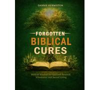 FORGOTTEN BIBLICAL CURES: Biblical Wisdom for Spiritual Renewal, Wholeness, and Sacred Living