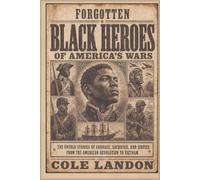 Forgotten Black Heroes of America’s Wars: The Untold Stories of Courage, Sacrifice, and Service from the American Revolution to Vietnam