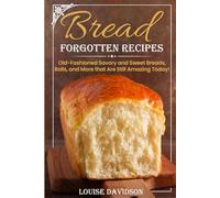 Forgotten Bread Recipes: Old-Fashioned Savory and Sweet Breads, Rolls, and More that Are Still Amazing Today!