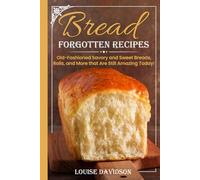 Forgotten Bread Recipes: Old-Fashioned Savory and Sweet Breads, Rolls, and More that Are Still Amazing Today! (Vintage Recipe Cookbooks)