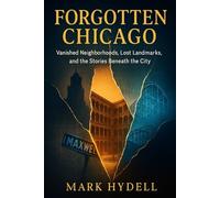 Forgotten Chicago: Vanished Neighborhoods, Lost Landmarks, and the Stories Beneath the City