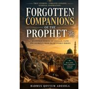 FORGOTTEN COMPANIONS OF THE PROPHET ﷺ: 20 Inspiring Stories of Courage, Faith, and Sacrifice from Early Islam’s Heroes