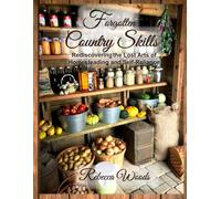 Forgotten Country Skills: Rediscovering the Lost Arts of Homesteading and Self-Reliance