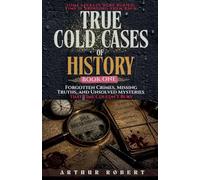 Forgotten Crimes, Missing Truths, and Unsolved Mysteries That Time Couldn't Bury: 1 (True Cold Cases of History)