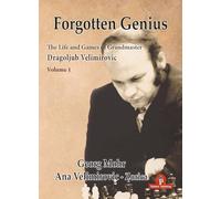 Forgotten Genius - The Life and Games of Grandmaster Dragoljub Velimirovic: VOLUME 1