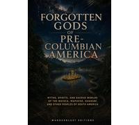 Forgotten Gods of Pre-Columbian America | Illustrated Gruide: Myths, Spirits, and Sacred Worlds of the Muisca, Mapuche, Guarani, and Other Peoples of ... (Mysteries, Myths and Legends of the World)