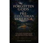 Forgotten Gods of Pre-Columbian America | Illustrated Gruide: Myths, Spirits, and Sacred Worlds of the Muisca, Mapuche, Guarani, and Other Peoples of ... (Mysteries, Myths and Legends of the World)