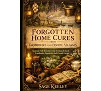 FORGOTTEN HOME CURES FROM FARMHOUSES AND FISHING VILLAGES: Regional Folk Remedies from Scotland, Ireland, Scandinavia, Appalachia, and Coastal Europe