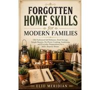 Forgotten Home Skills for Modern Families: Old-Fashioned Self-Reliance, Food Storage, Simple Repairs, No-Power Cooking, Gardening, and Everyday Preparedness for a Safer, Smarter Home