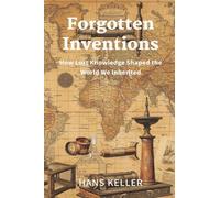 Forgotten Inventions: How Lost Knowledge Shaped the World We Inherited