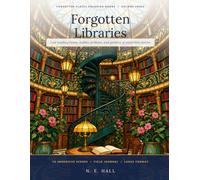 Forgotten Libraries: Lost Reading Rooms, Hidden Archives, and Gardens of Unwritten Stories
