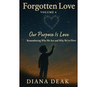 Forgotten Love Volume 4 Our Purpose Is Love: Remembering Who We Are and Why We’re Here