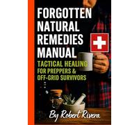 Forgotten Natural Remedies Manual - Tactical Healing for Preppers & Off Grid Survivors: Tactical Healing for Preppers & Off Grid Survivors