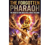Forgotten Pharaoh: The Heretic King Who Challenged the Gods