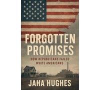 Forgotten Promises: How Republicans Failed White Americans (Broken and Forgotten Promises: How Democrats and Republicans Failed Black and White Americans)