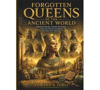 Forgotten Queens of the Ancient World: Warrior Women, Empire Builders, and the Female Leaders History Left Behind