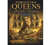 Forgotten Queens of the Ancient World: Warrior Women, Empire Builders, and the Female Leaders History Left Behind